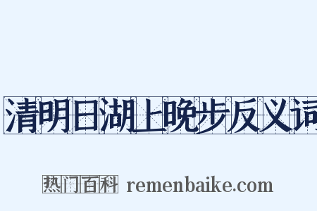 清明日湖上晚步反义词是什么意思的图片